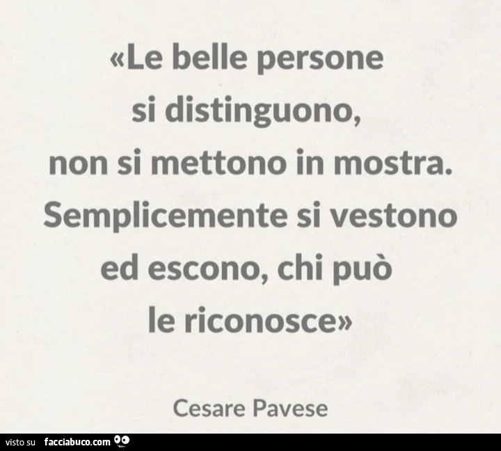 Le belle persone si distinguono, non si mettono in mostra. Semplicemente si vestono ed escono, chi puรฒ le riconosce. Cesare Pavese
