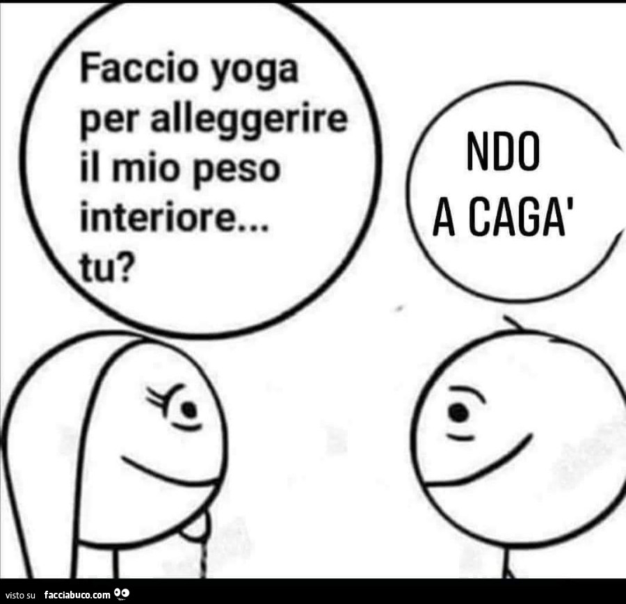 Faccio yoga per alleggerire il mio peso interiore tu? Ndo a cagà