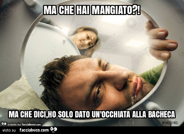 Ma che hai mangiato?! Ma che dici, ho solo dato un'occhiata alla bacheca