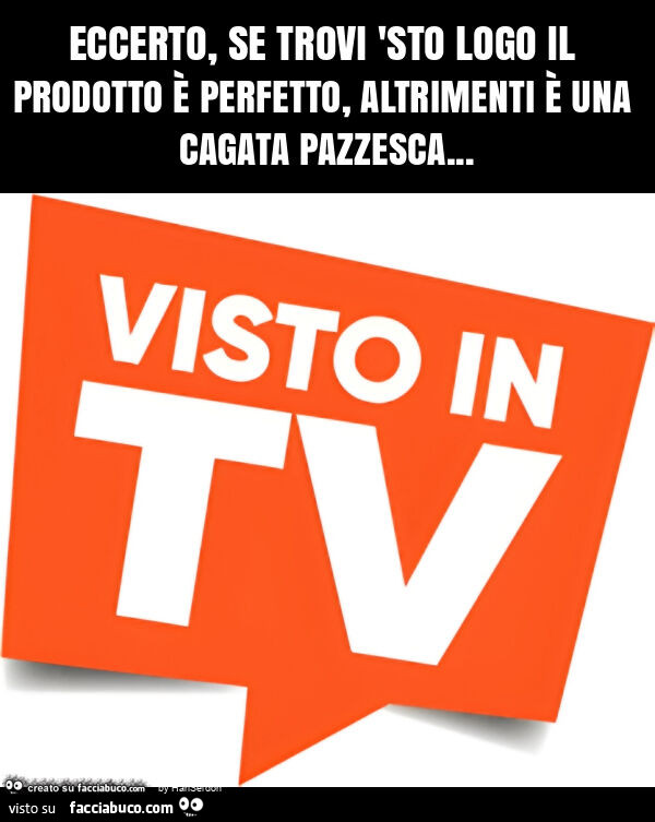 Eccerto, se trovi 'sto logo il prodotto è perfetto, altrimenti è una cagata pazzesca