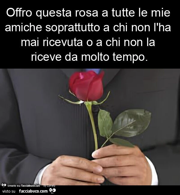 Offro questa rosa a tutte le mie amiche soprattutto a chi non l'ha mai ricevuta o a chi non la riceve da molto tempo