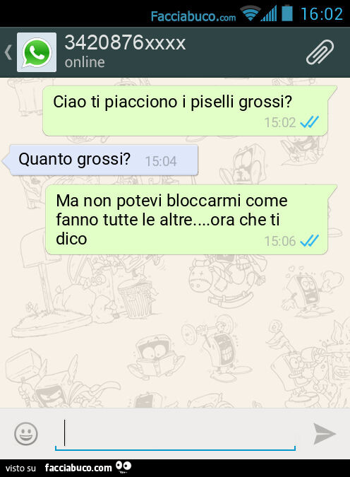 Ciao ti piacciono i piselli grossi? Quanto grossi? Ma non potevi bloccarmi come fanno tutte le altre… ora che ti dico