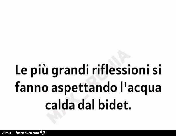 Le più grandi riflessioni si fanno aspettando l'acqua calda dal bidet