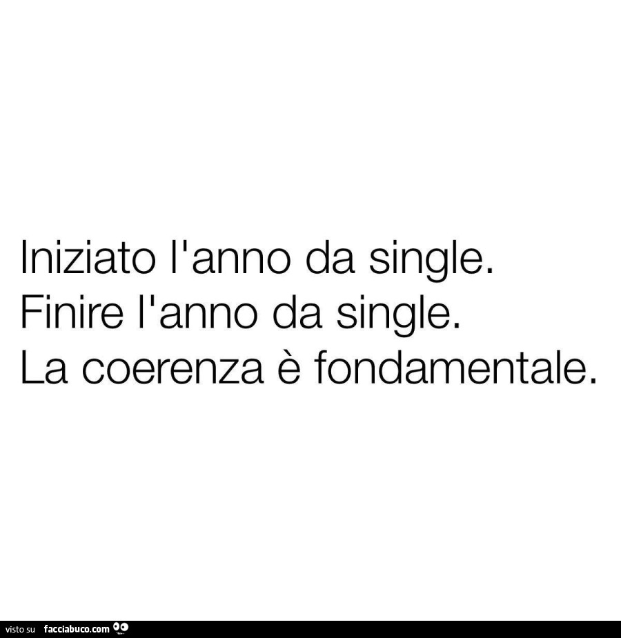 Iniziato l'anno da single. Finire l'anno da single. La coerenza è fondamentale