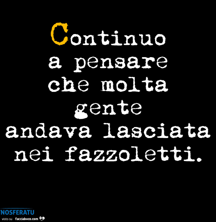 Continuo a pensare che molta gente andava lasciata nei fazzoletti