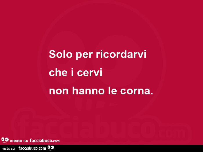 Solo per ricordarvi che i cervi non hanno le corna