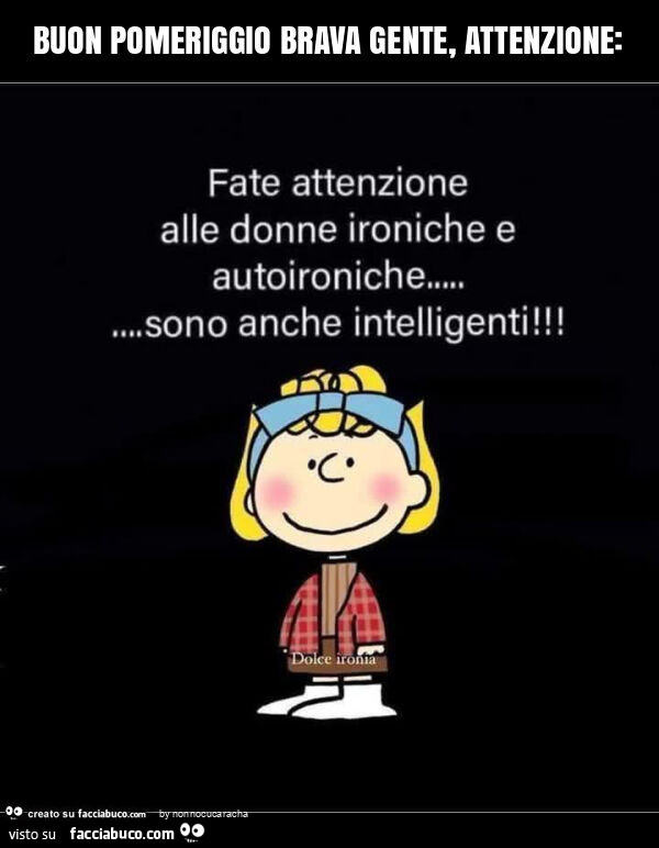Buon pomeriggio brava gente, attenzione: fate attenzione alle donne ironiche e autoironiche… sono anche intelligenti