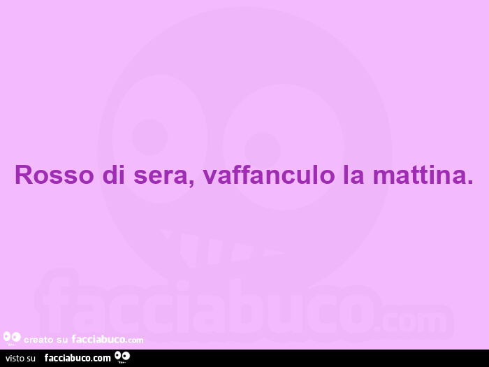 Rosso di sera, vaffanculo la mattina