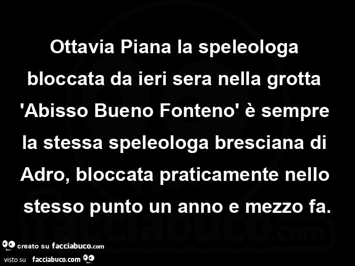 Ottavia piana la speleologa bloccata da ieri sera nella grotta 'abisso bueno fontenò è sempre la stessa speleologa bresciana di adro, bloccata praticamente nello stesso punto un anno e mezzo fa