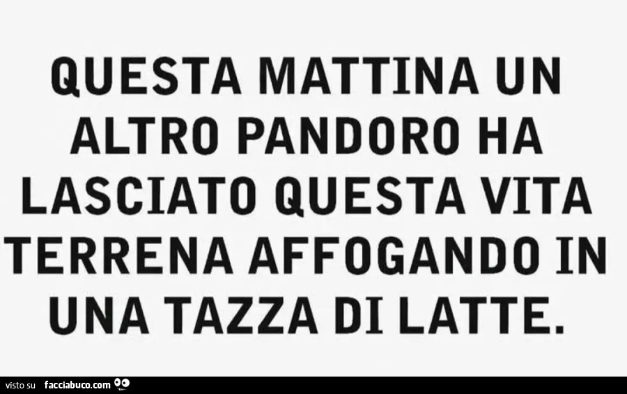 Questa mattina un altro pandoro ha lasciato Questa vita terrena affogando in una tazza di latte