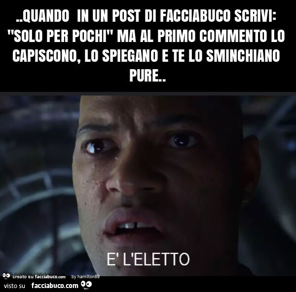 Quando in un post di facciabuco scrivi: "solo per pochi" ma al primo commento lo capiscono, lo spiegano e te lo sminchiano pure