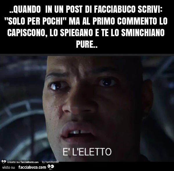 Quando in un post di facciabuco scrivi: "solo per pochi" ma al primo commento lo capiscono, lo spiegano e te lo sminchiano pure