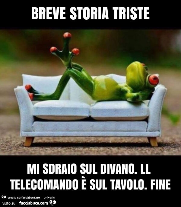 Breve storia triste mi sdraio sul divano. Ll telecomando è sul tavolo. Fine