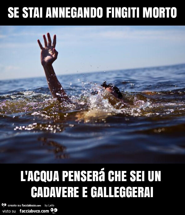 Se stai annegando fingiti morto l'acqua penserá che sei un cadavere e galleggerai