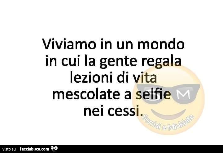 Viviamo in un mondo in cui la gente regala lezioni di vita mescolate a selfie nei cessi