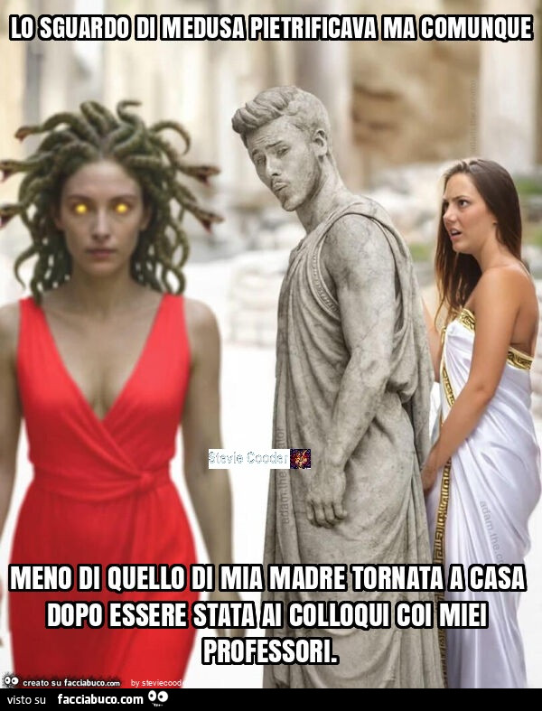 Lo sguardo di medusa pietrificava ma comunque meno di quello di mia madre tornata a casa dopo essere stata ai colloqui coi miei professori
