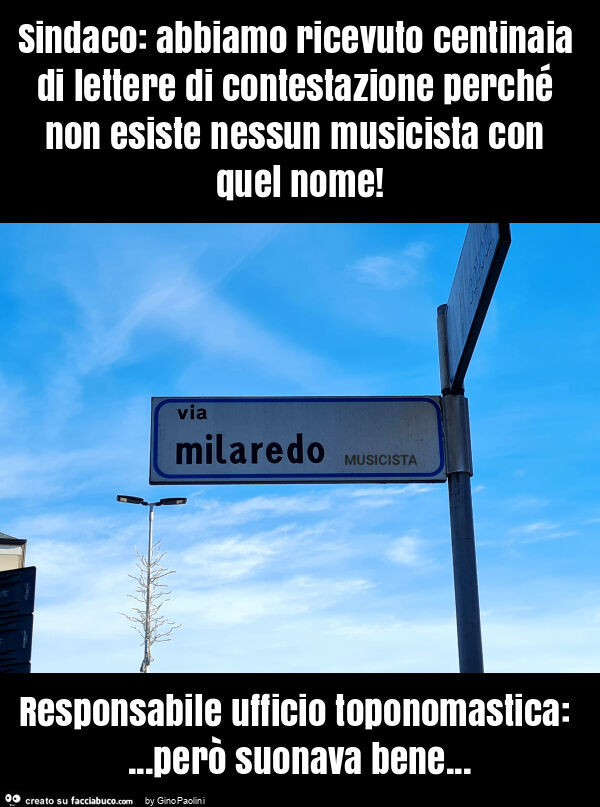 Sindaco: abbiamo ricevuto centinaia di lettere di contestazione perché non esiste nessun musicista con quel nome! Responsabile ufficio toponomastica: … però suonava bene