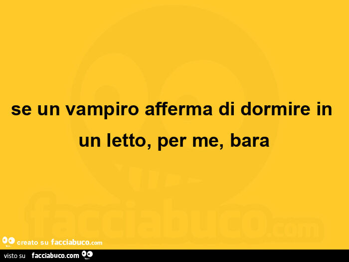 Se un vampiro afferma di dormire in un letto, per me, bara