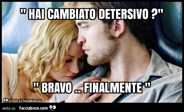 " hai cambiato detersivo? " " Bravo. Finalmente "