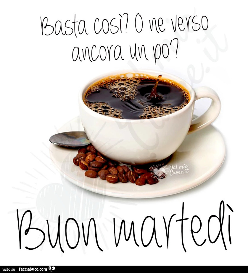 Basta così o ne verso ancora un po'? Buon Martedì