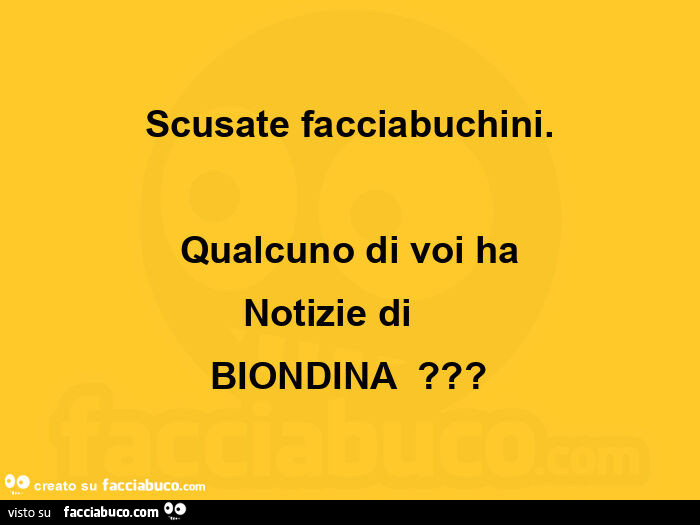 Scusate facciabuchini. Qualcuno di voi ha notizie di biondina?