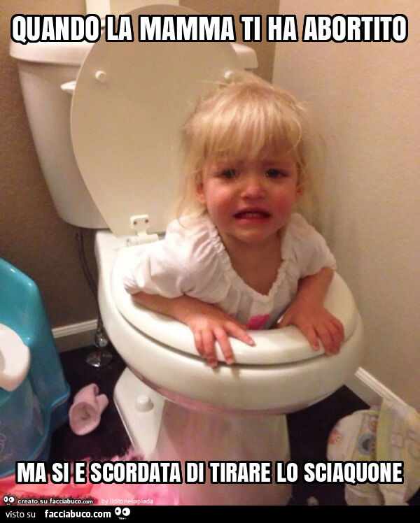 Quando la mamma ti ha abortito ma si e scordata di tirare lo sciaquone