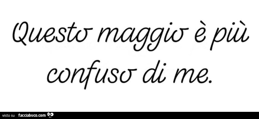 Questo Maggio è più confuso di me