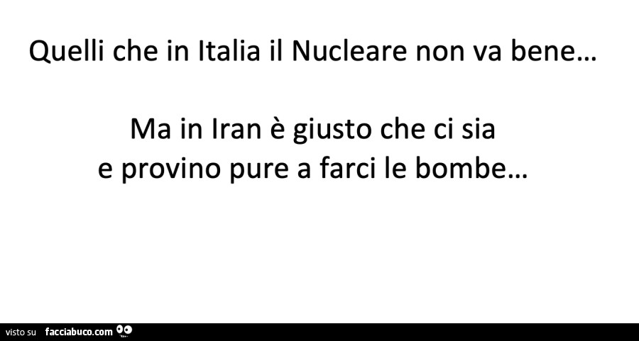 Quelli che in italia il nucleare non va bene… ma in iran è giusto che ci sia e provino pure a farci le bombe
