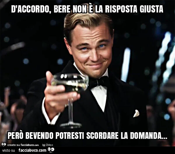 D'accordo, bere non è la risposta giusta però bevendo potresti scordare la domanda&hellip;