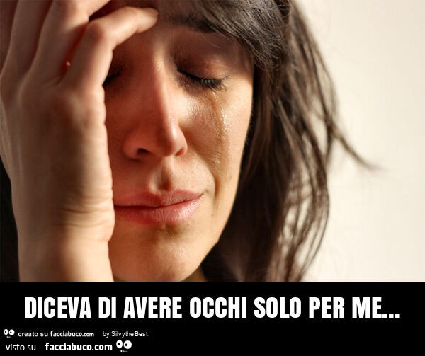 Diceva di avere occhi solo per me