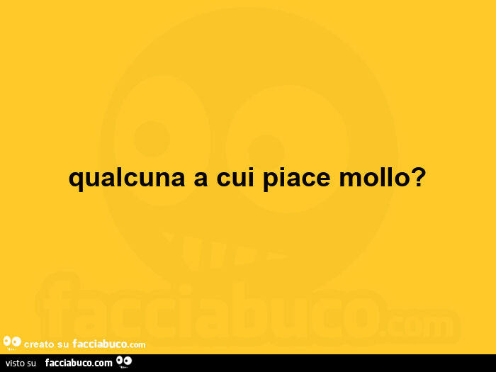 Qualcuna a cui piace mollo?