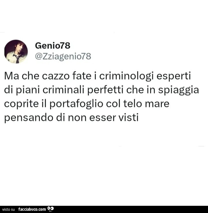 Ma che cazzo fate i criminologi esperti di piani criminali perfetti che in spiaggia coprite il portafoglio col telo mare pensando di non esser visti