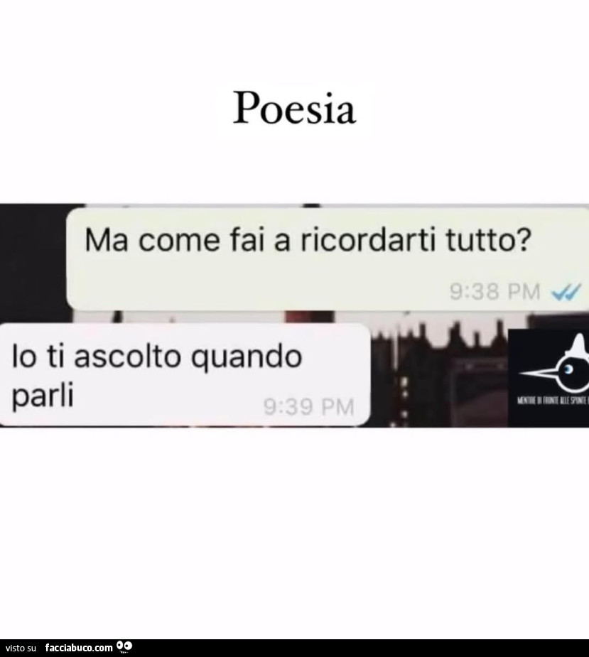 Poesia. Ma come fai a ricordarti tutto? Io ti ascolto quando parli