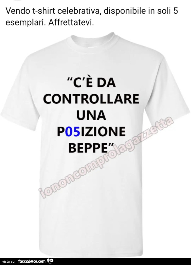 Vendo t-shirt celebrativa, disponibile in soli 5 esemplari. Affrettatevi. C'è da controllare una p05izione Beppe