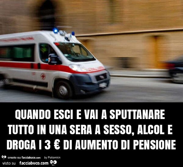 Quando esci e vai a sputtanare tutto in una sera a sesso, alcol e droga i 3 € di aumento di pensione