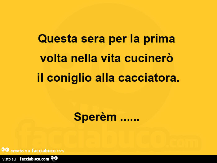 Questa sera per la prima volta nella vita cucinerò il coniglio alla cacciatora. Sperèm…  