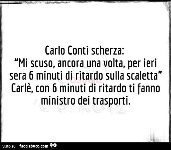 Carlo conti scherza: mi scuso, ancora una volta, per ieri sera 6 minuti di ritardo sulla scaletta carlè, con 6 minuti di ritardo ti fanno ministro dei trasporti