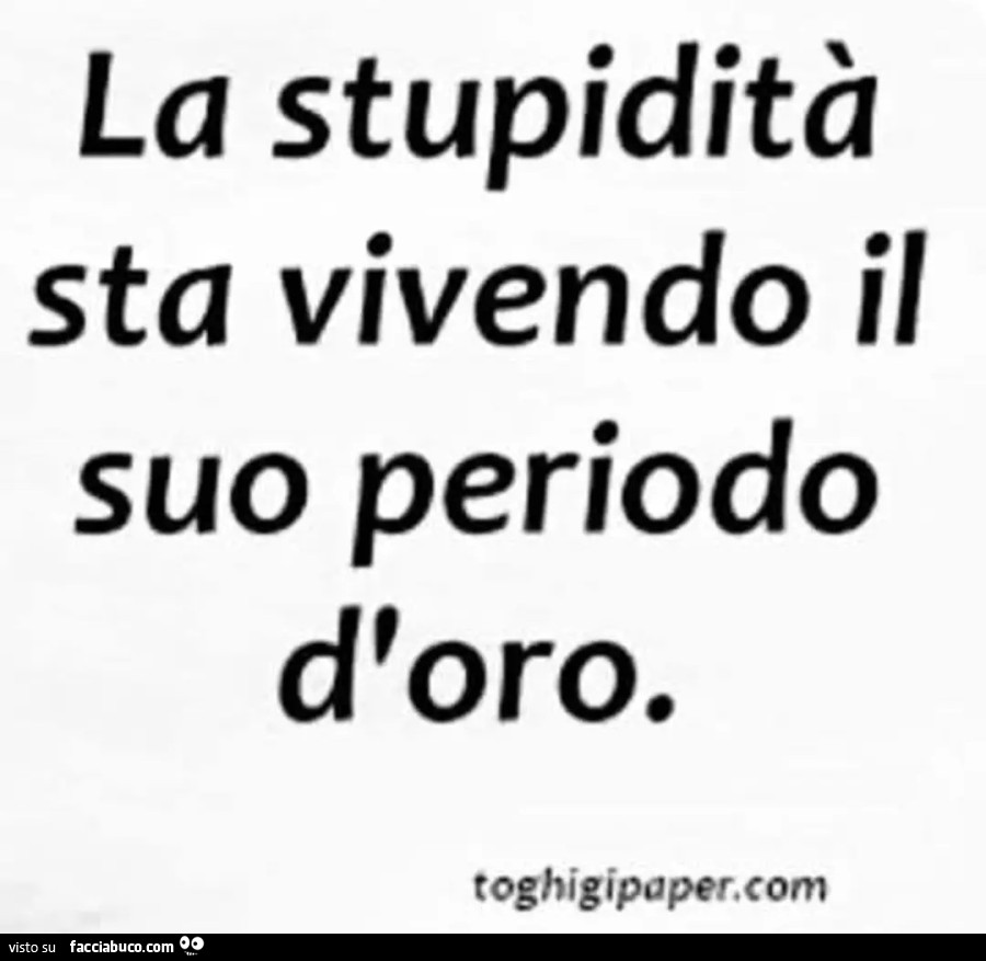 La stupidità sta vivendo il suo periodo d'oro