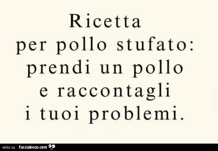 Ricetta per pollo stufato: prendi un pollo e raccontagli i tuoi problemi