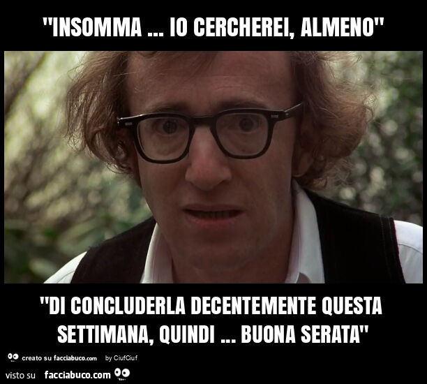 "insomma… io cercherei, almeno" "di concluderla decentemente questa settimana, quindi… buona serata"