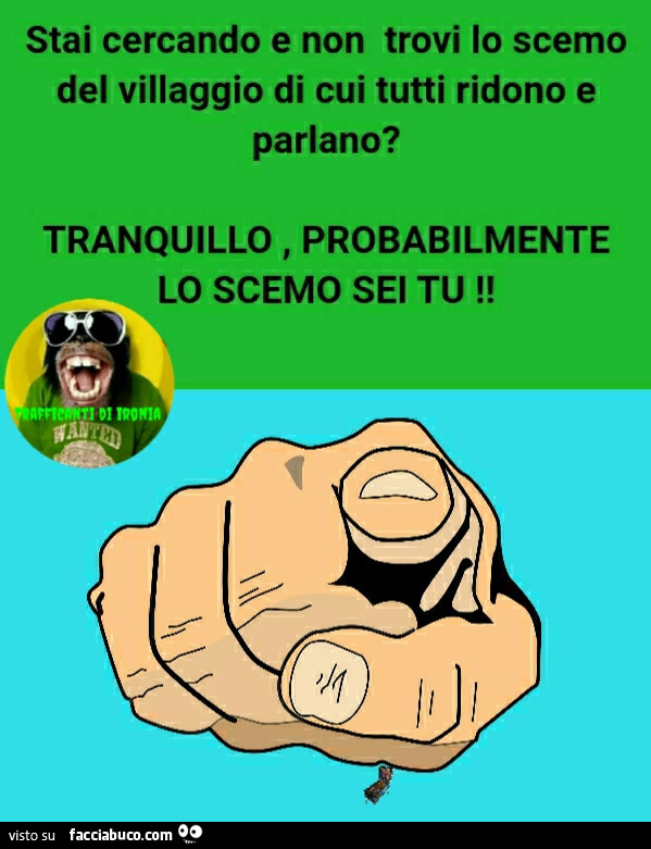 Stai cercando e non trovi lo scemo del villaggio di cui tutti ridono e parlano