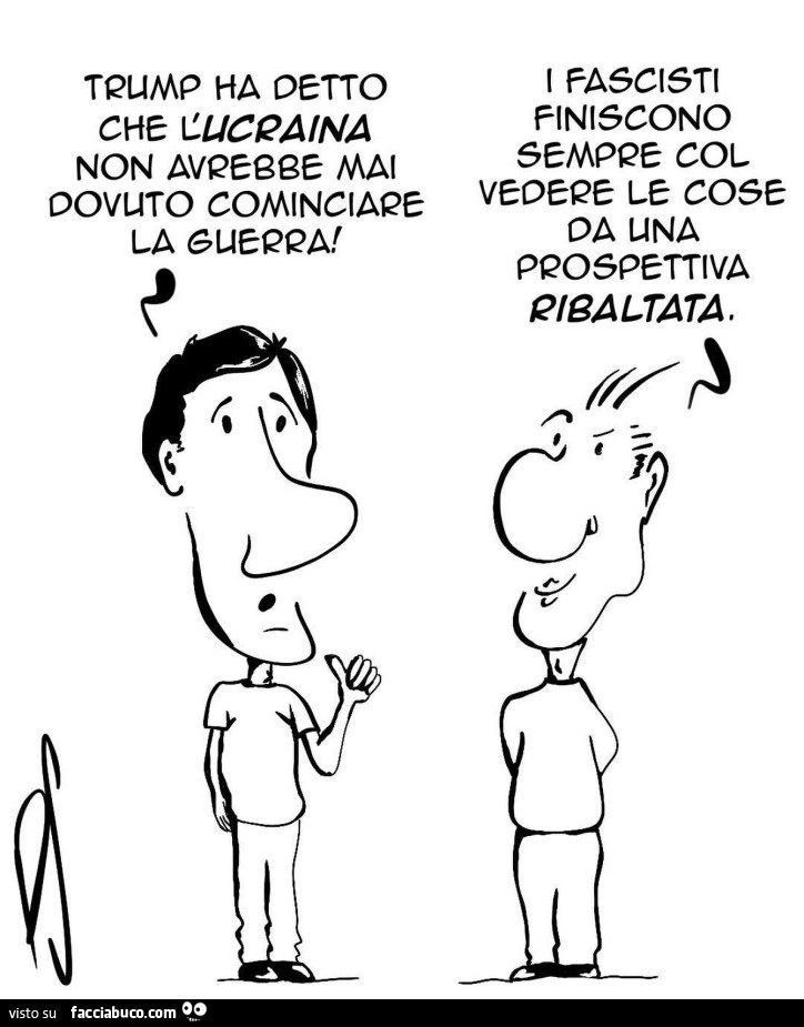 Trump ha detto che l'ucraina non avrebbe mai dovuto cominciare la guerra! I fascisti finiscono sempre col vedere le cose da una prospettiva ribaltata