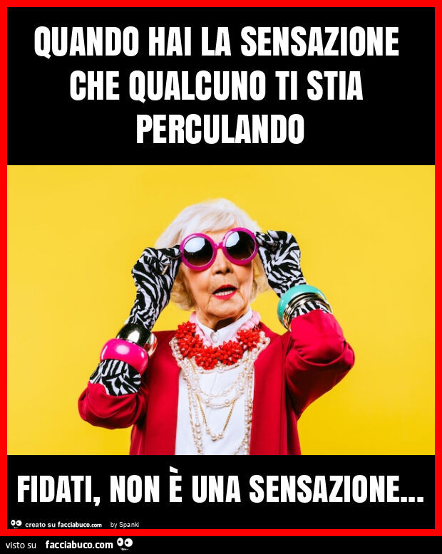 Quando hai la sensazione che qualcuno ti stia perculando fidati, non è una sensazione