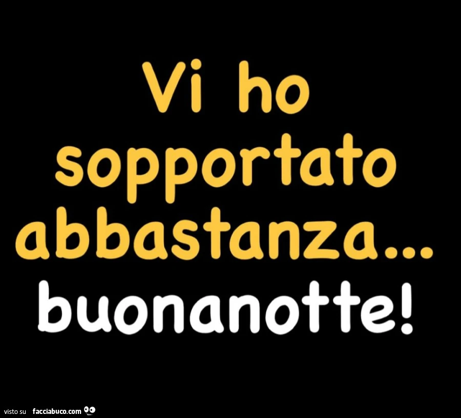 Vi ho sopportato abbastanza&hellip; buonanotte