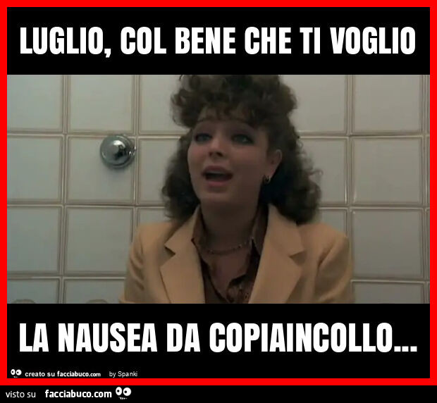 Luglio, col bene che ti voglio la nausea da copiaincollo