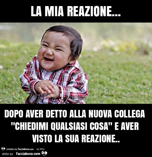 La mia reazione&hellip; dopo aver detto alla nuova collega "chiedimi qualsiasi cosa" e aver visto la sua reazione