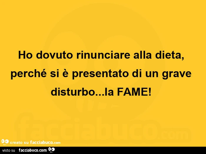 Ho dovuto rinunciare alla dieta, perché si è presentato di un grave disturbo&hellip; la fame