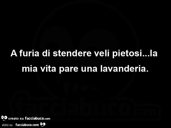 A furia di stendere veli pietosi&hellip; la mia vita pare una lavanderia