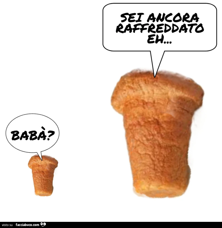Sei ancora raffreddato eh&hellip; Babà?