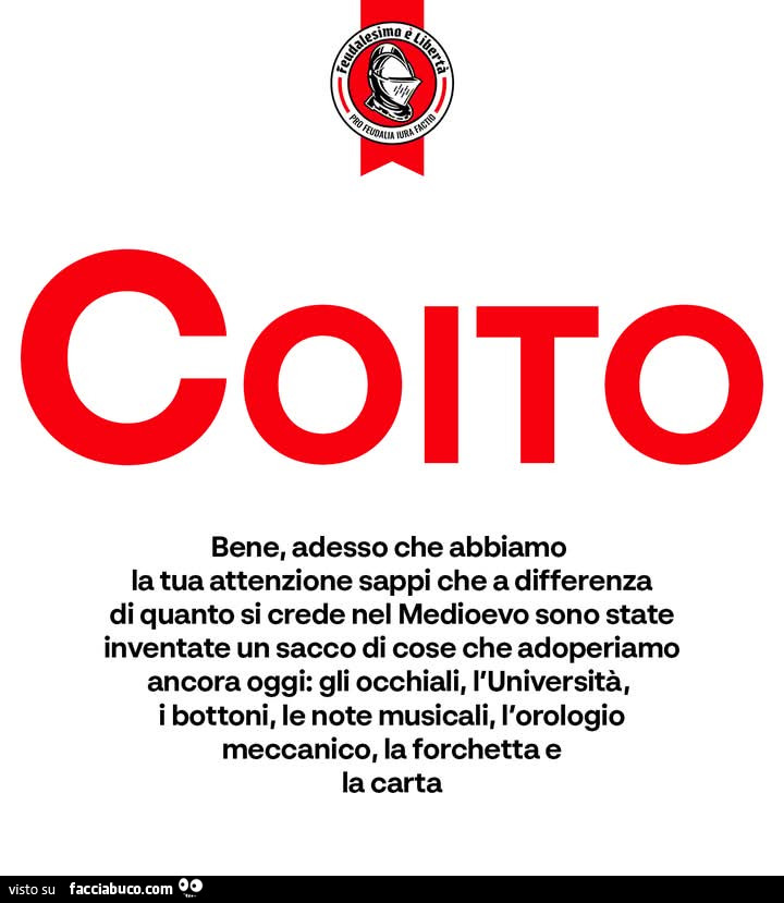 Coito. Bene, adesso che abbiamo la tua attenzione sappi che a differenza di quanto si crede nel medioevo sono state inventate un sacco di cose che adoperiamo ancora oggi: gli occhiali, l'università, i bottoni, le note musicali, l'orologio meccan